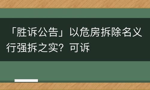 「胜诉公告」以危房拆除名义行强拆之实？可诉