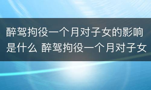 醉驾拘役一个月对子女的影响是什么 醉驾拘役一个月对子女的影响是什么意思