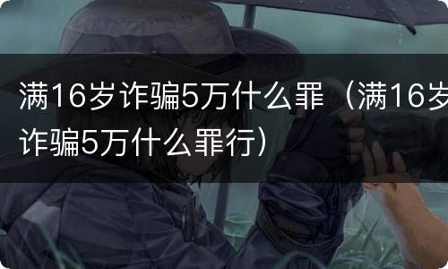满16岁诈骗5万什么罪（满16岁诈骗5万什么罪行）