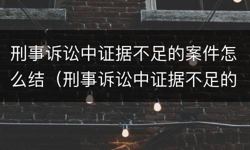 刑事诉讼中证据不足的案件怎么结（刑事诉讼中证据不足的案件怎么结算）