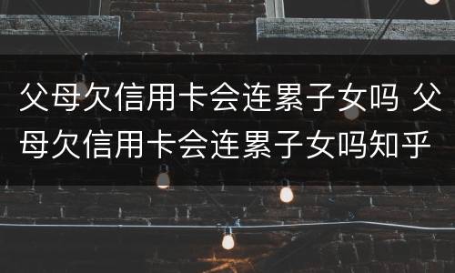 父母欠信用卡会连累子女吗 父母欠信用卡会连累子女吗知乎