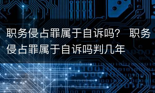 职务侵占罪属于自诉吗？ 职务侵占罪属于自诉吗判几年