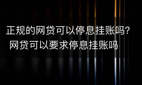 正规的网贷可以停息挂账吗？ 网贷可以要求停息挂账吗