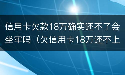 信用卡欠款18万确实还不了会坐牢吗（欠信用卡18万还不上）