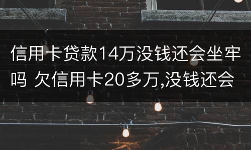 信用卡贷款14万没钱还会坐牢吗 欠信用卡20多万,没钱还会坐牢吗