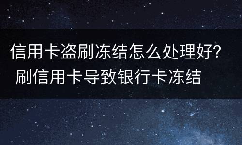 信用卡盗刷冻结怎么处理好？ 刷信用卡导致银行卡冻结