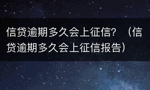 信贷逾期多久会上征信？（信贷逾期多久会上征信报告）