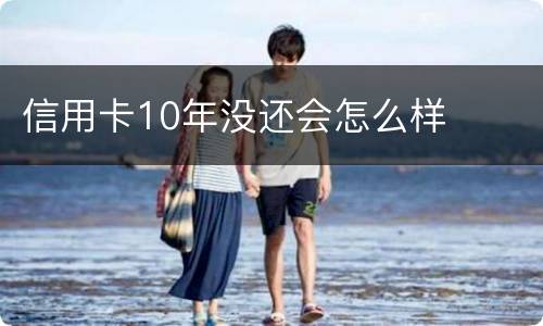 信用卡10年没还会怎么样
