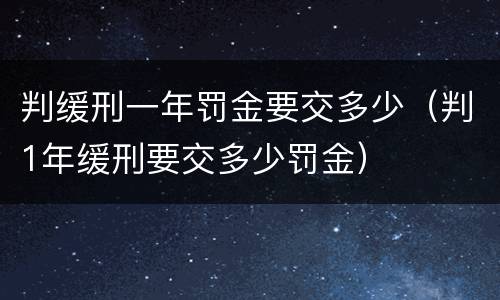 判缓刑一年罚金要交多少（判1年缓刑要交多少罚金）