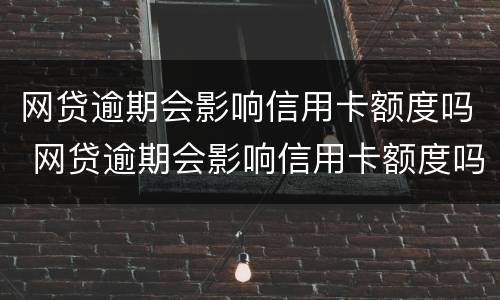 网贷逾期会影响信用卡额度吗 网贷逾期会影响信用卡额度吗