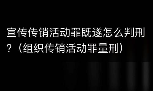 宣传传销活动罪既遂怎么判刑?（组织传销活动罪量刑）
