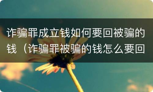 诈骗罪成立钱如何要回被骗的钱（诈骗罪被骗的钱怎么要回来）