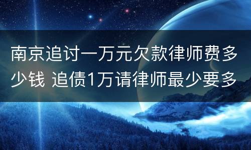 南京追讨一万元欠款律师费多少钱 追债1万请律师最少要多少钱