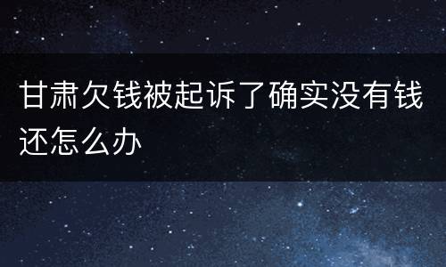 甘肃欠钱被起诉了确实没有钱还怎么办