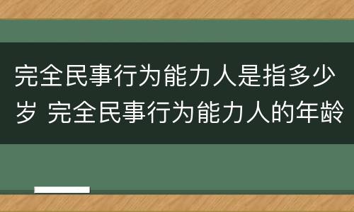 完全民事行为能力人是指多少岁 完全民事行为能力人的年龄几岁到几岁