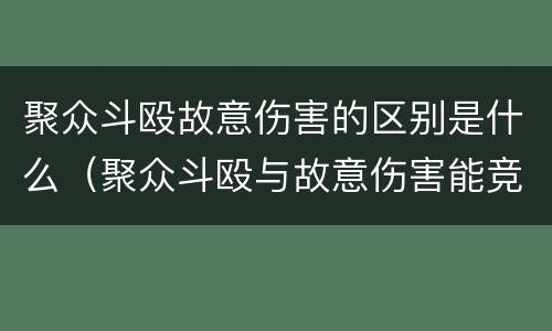 聚众斗殴故意伤害的区别是什么（聚众斗殴与故意伤害能竞合吗）