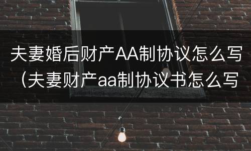 夫妻婚后财产AA制协议怎么写（夫妻财产aa制协议书怎么写）