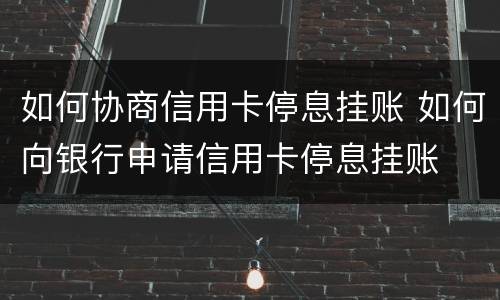 如何协商信用卡停息挂账 如何向银行申请信用卡停息挂账