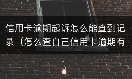 信用卡逾期起诉怎么能查到记录（怎么查自己信用卡逾期有没有被起诉）