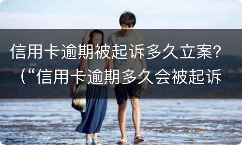 信用卡逾期被起诉多久立案？（“信用卡逾期多久会被起诉”）
