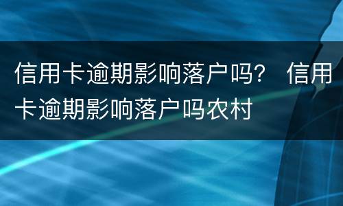 信用卡逾期影响落户吗？ 信用卡逾期影响落户吗农村