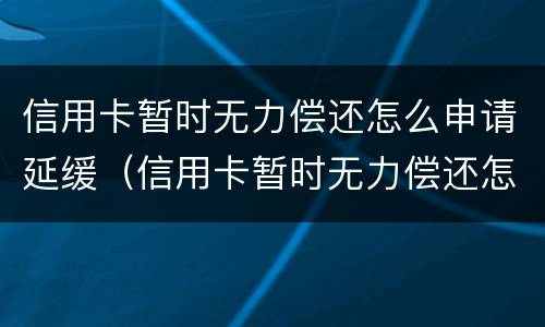 信用卡暂时无力偿还怎么申请延缓（信用卡暂时无力偿还怎么申请延缓还款）