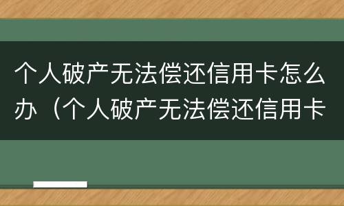 个人破产无法偿还信用卡怎么办（个人破产无法偿还信用卡怎么办啊）
