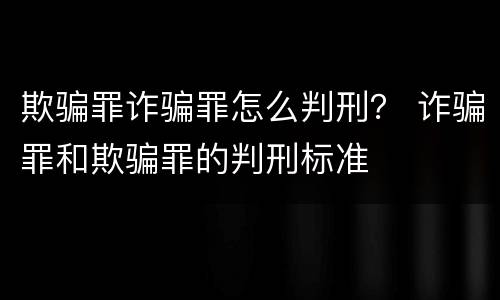 欺骗罪诈骗罪怎么判刑？ 诈骗罪和欺骗罪的判刑标准