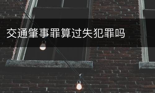 交通肇事罪算过失犯罪吗