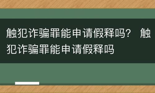 触犯诈骗罪能申请假释吗？ 触犯诈骗罪能申请假释吗