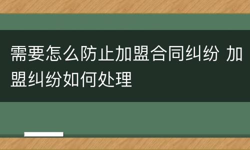 需要怎么防止加盟合同纠纷 加盟纠纷如何处理