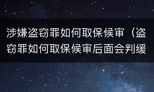 涉嫌盗窃罪如何取保候审（盗窃罪如何取保候审后面会判缓刑吗?）