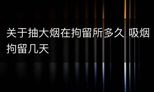 关于抽大烟在拘留所多久 吸烟拘留几天