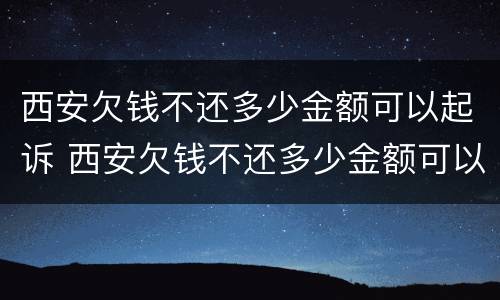 西安欠钱不还多少金额可以起诉 西安欠钱不还多少金额可以起诉法院