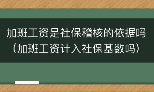 加班工资是社保稽核的依据吗（加班工资计入社保基数吗）