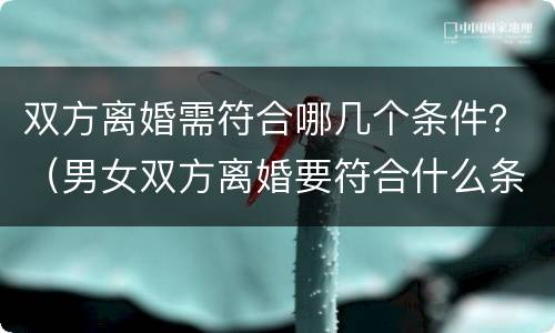 双方离婚需符合哪几个条件？（男女双方离婚要符合什么条件）