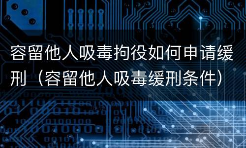 容留他人吸毒拘役如何申请缓刑（容留他人吸毒缓刑条件）