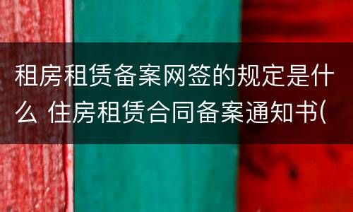 租房租赁备案网签的规定是什么 住房租赁合同备案通知书(网签备案证明