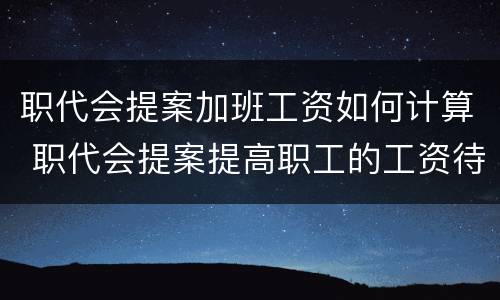 职代会提案加班工资如何计算 职代会提案提高职工的工资待遇