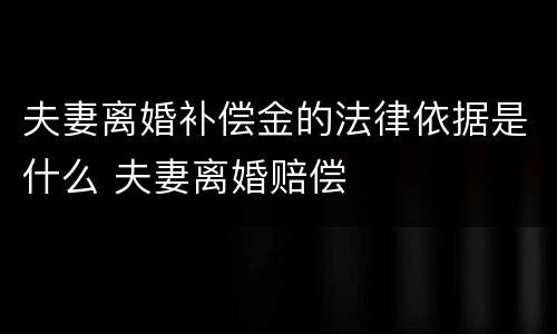 夫妻离婚补偿金的法律依据是什么 夫妻离婚赔偿