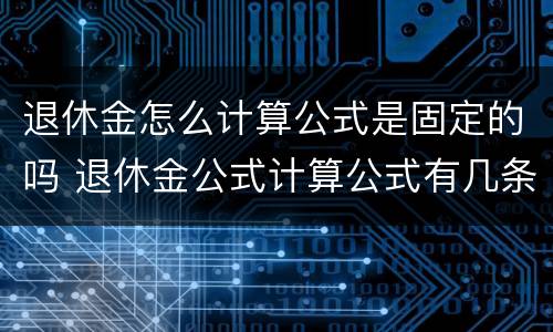 退休金怎么计算公式是固定的吗 退休金公式计算公式有几条