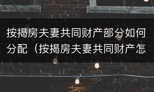按揭房夫妻共同财产部分如何分配（按揭房夫妻共同财产怎么分割）
