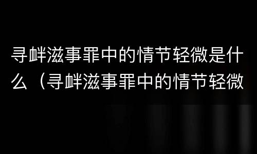 寻衅滋事罪中的情节轻微是什么（寻衅滋事罪中的情节轻微是什么意思啊）