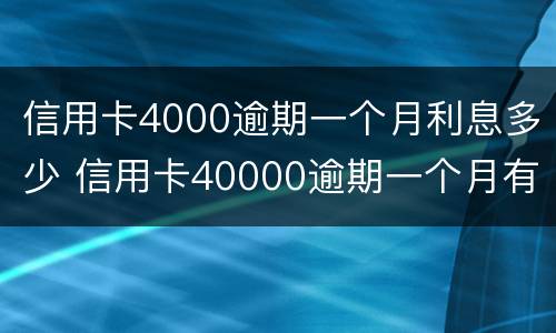 信用卡4000逾期一个月利息多少 信用卡40000逾期一个月有多少利息
