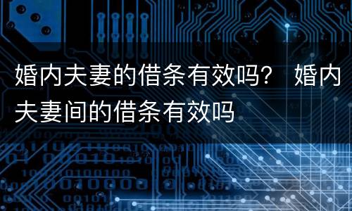 婚内夫妻的借条有效吗？ 婚内夫妻间的借条有效吗