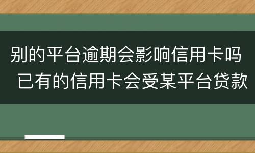 别的平台逾期会影响信用卡吗 已有的信用卡会受某平台贷款逾期的影响吗