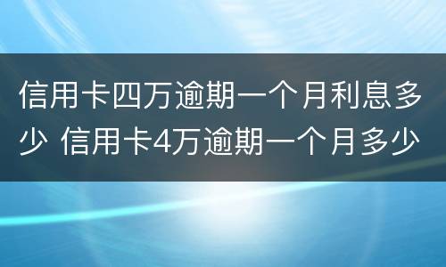 信用卡四万逾期一个月利息多少 信用卡4万逾期一个月多少钱