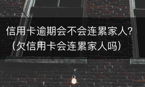 信用卡逾期会不会连累家人？（欠信用卡会连累家人吗）