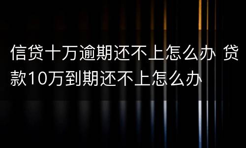 信贷十万逾期还不上怎么办 贷款10万到期还不上怎么办