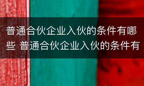普通合伙企业入伙的条件有哪些 普通合伙企业入伙的条件有哪些呢